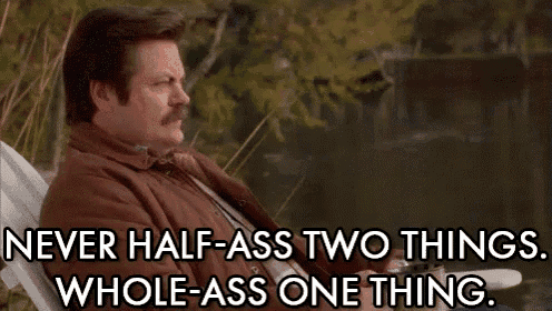 A meme that reads: "Never half-ass two things. Whole-ass one thing."